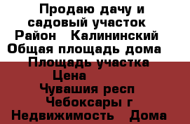 Продаю дачу и садовый участок › Район ­ Калининский › Общая площадь дома ­ 44 › Площадь участка ­ 600 › Цена ­ 250 000 - Чувашия респ., Чебоксары г. Недвижимость » Дома, коттеджи, дачи продажа   